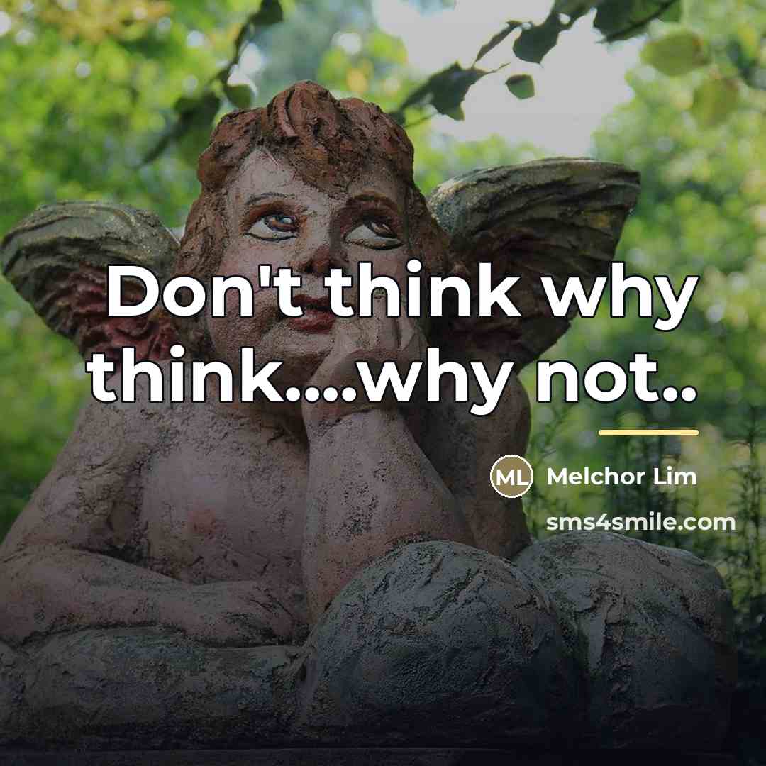 “Don't think why think....why not..…” quote by Melchor Lim