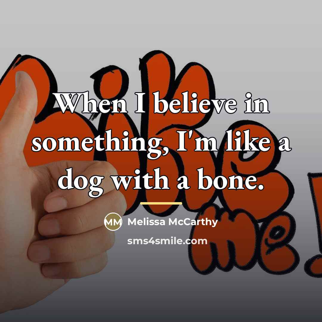 “When I believe in something, I'm like a dog with…” quote by Melissa McCarthy