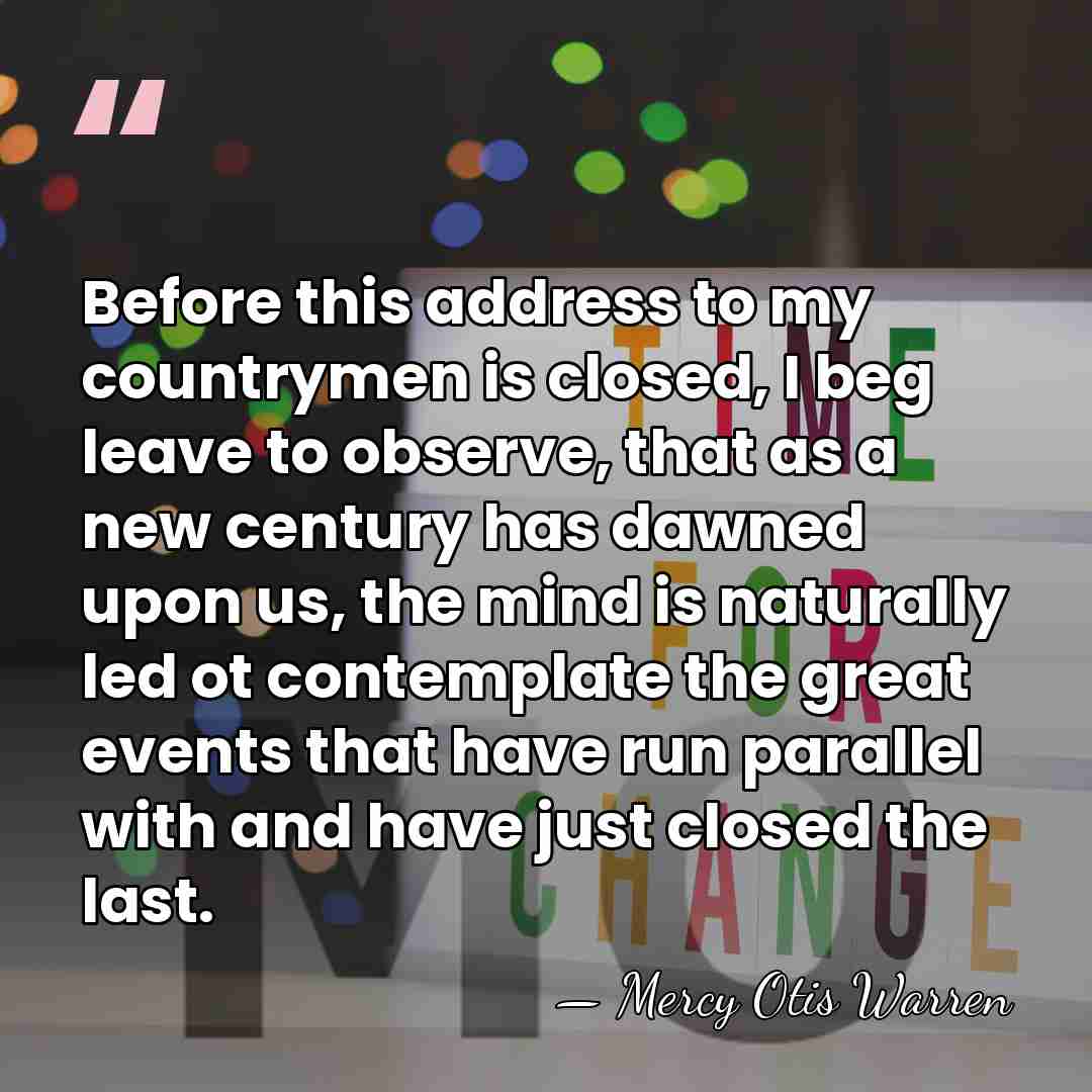 Before this address to my countrymen is closed, I beg leave to&hellip; - Mercy Otis Warren
