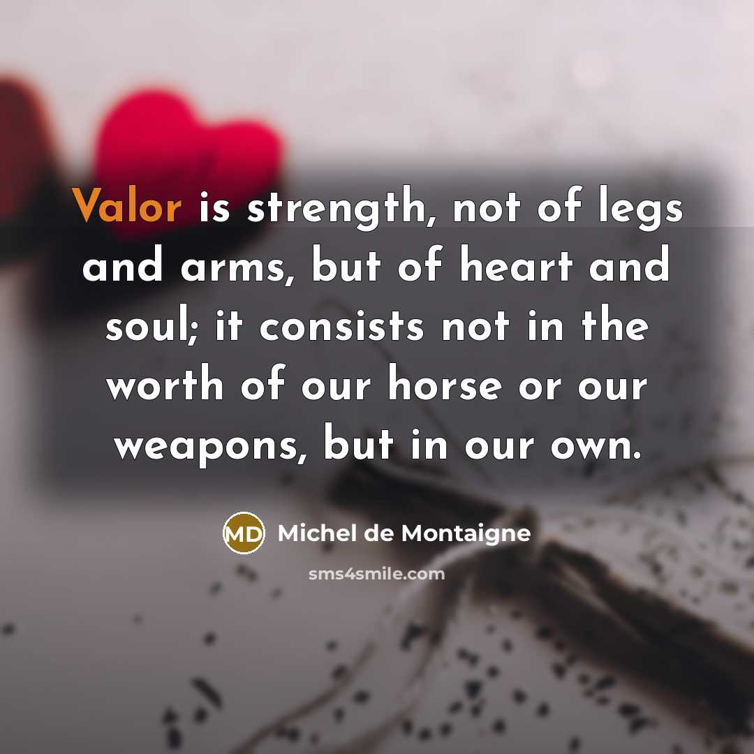 “Valor is strength, not of legs and arms, but of…” quote by Michel de Montaigne