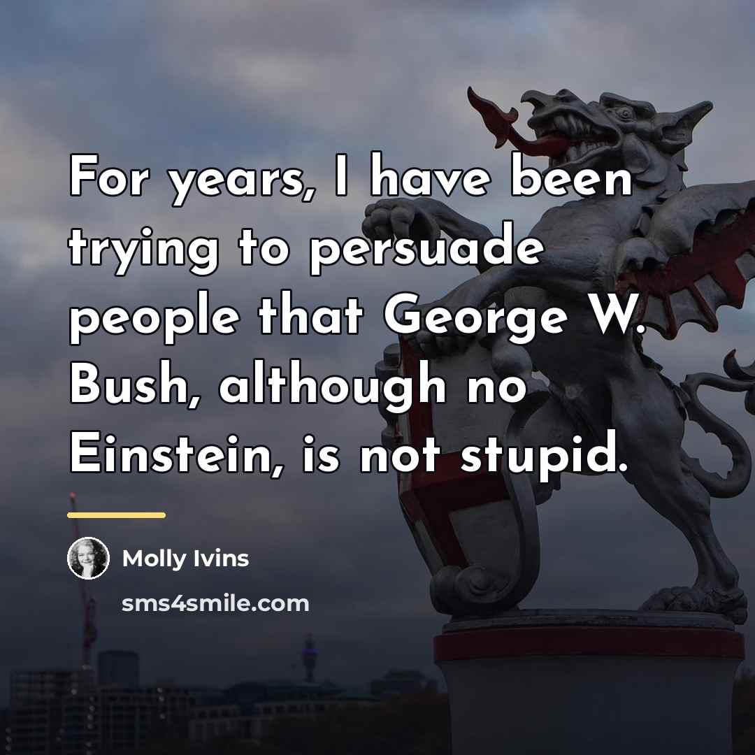 “For years, I have been trying to persuade people that…” quote by Molly Ivins