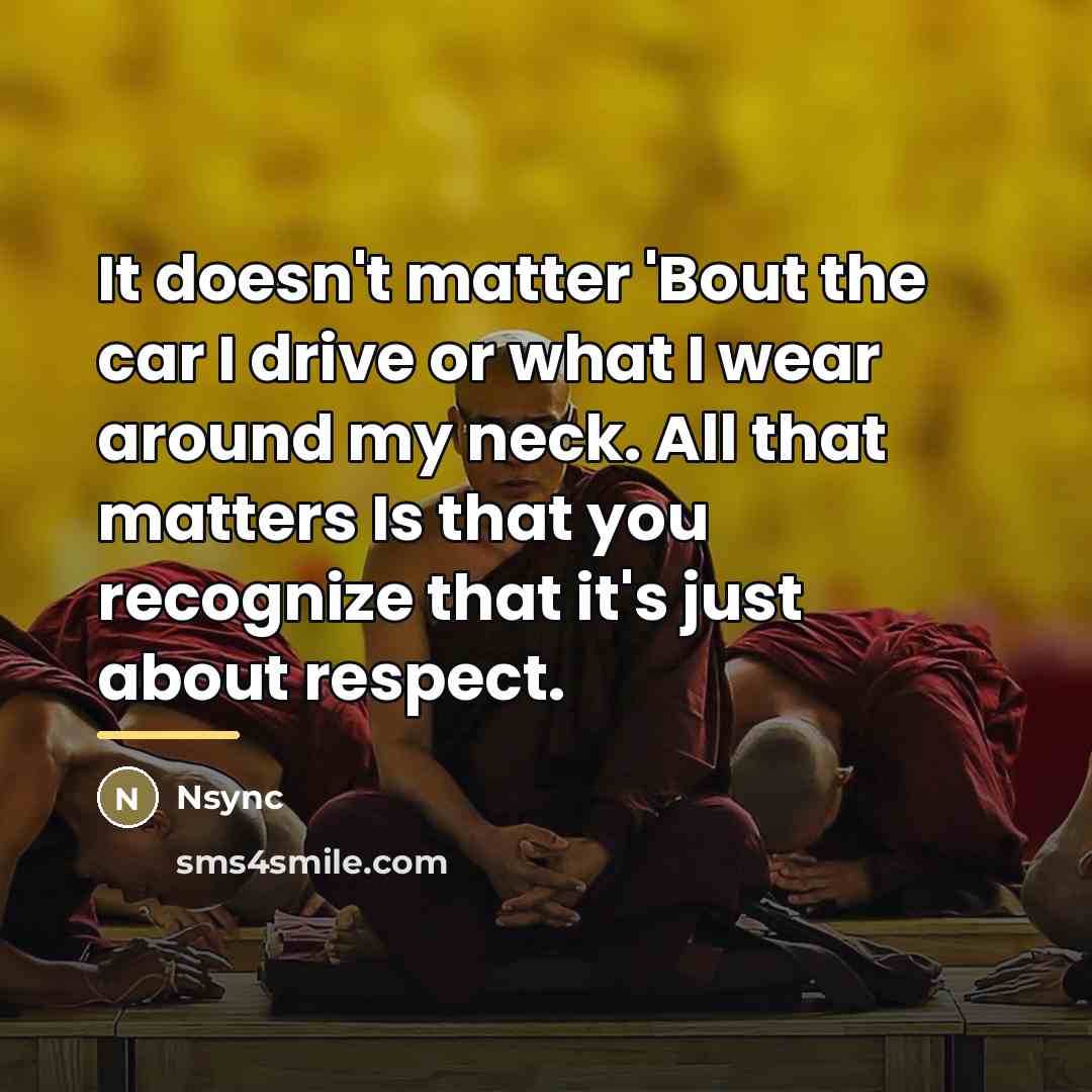 “It doesn't matter 'Bout the car I drive or what…” quote by Nsync