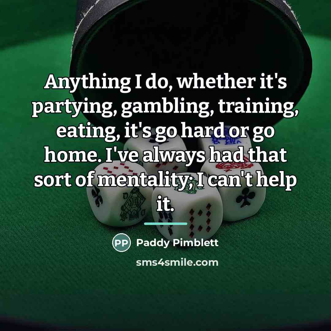 “Anything I do, whether it's partying, gambling, training, eating, it's…” quote by Paddy Pimblett