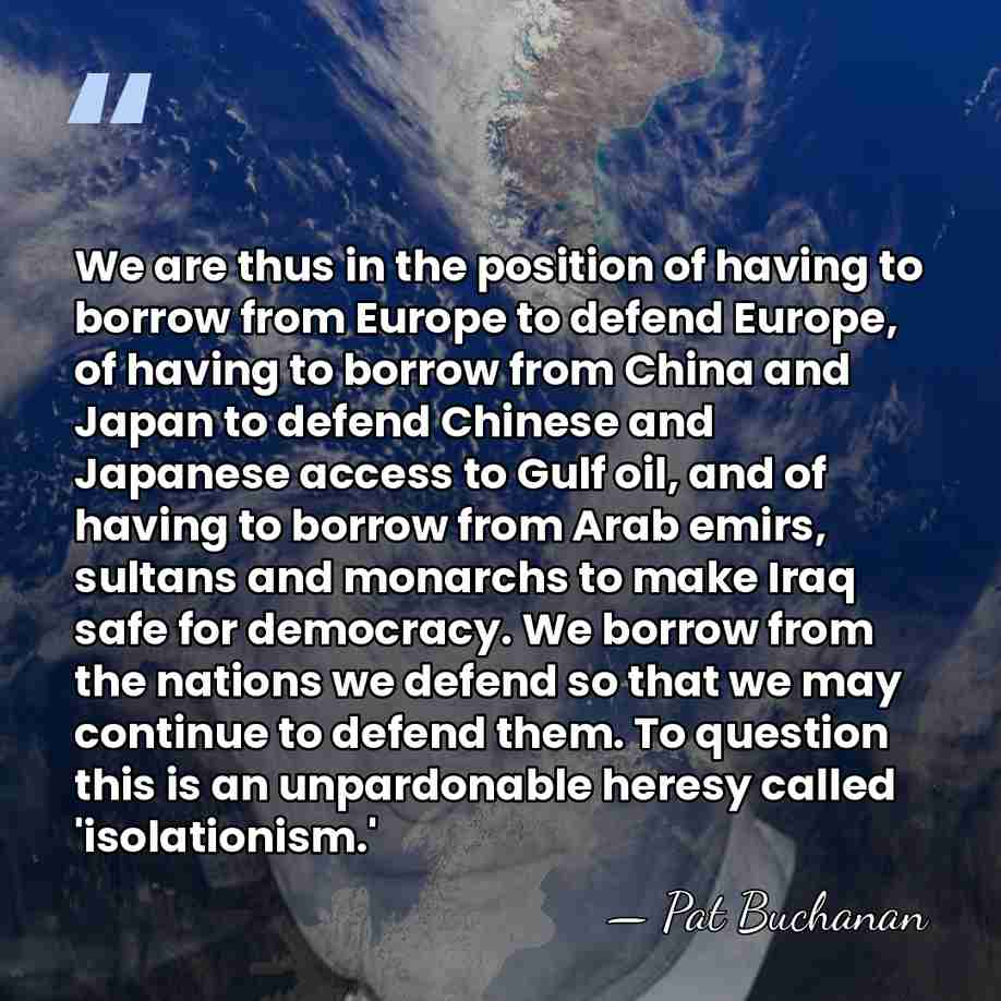 We are thus in the position of having to borrow from Europe&hellip; - Pat Buchanan