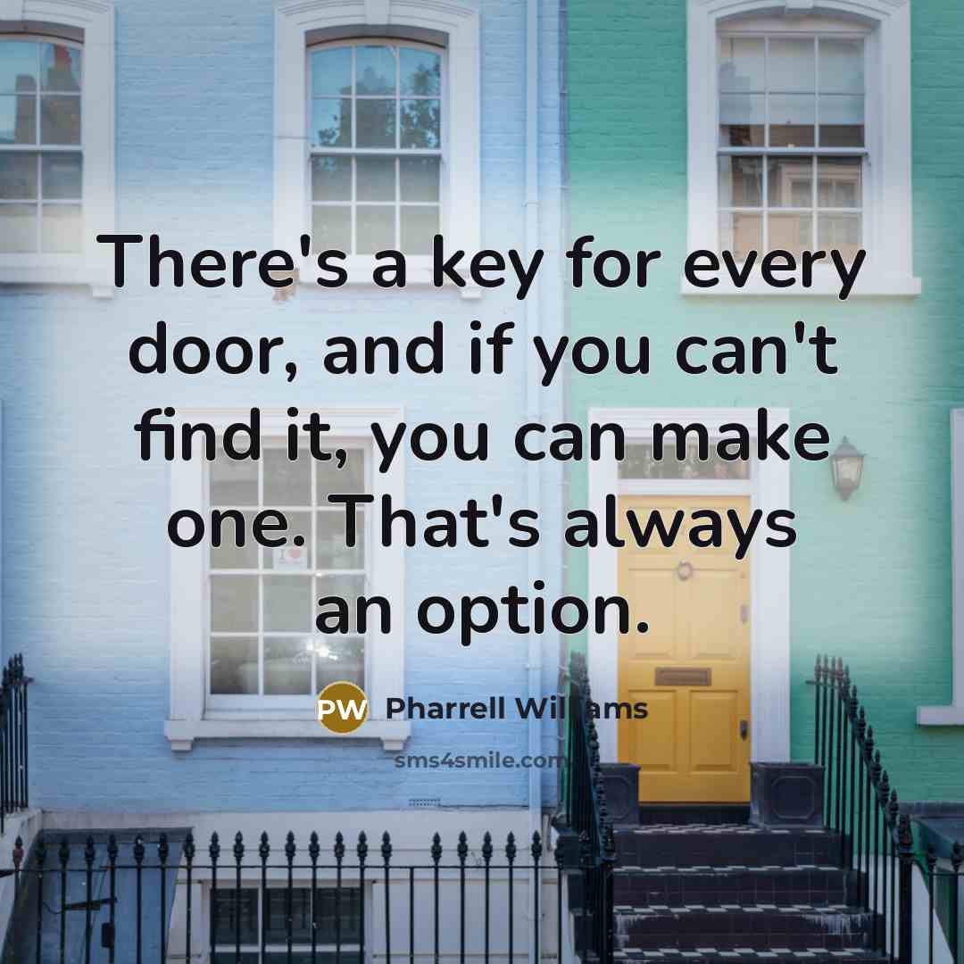 “There's a key for every door, and if you can't find it, you can make one. That's always an option.” quote by Pharrell Williams