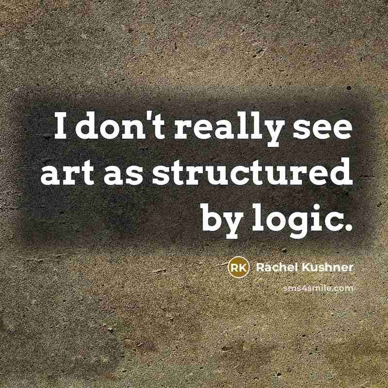 “I don't really see art as structured by logic.…” quote by Rachel Kushner