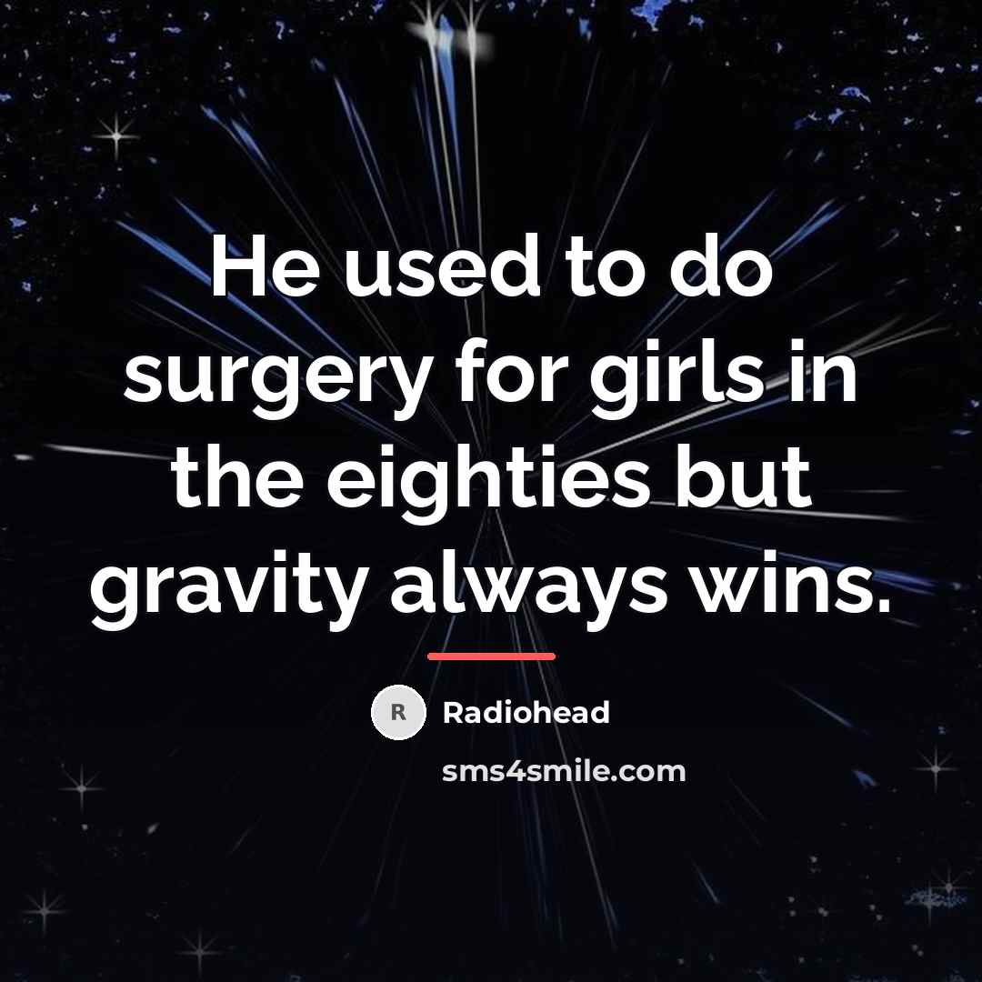 “He used to do surgery for girls in the eighties…” quote by Radiohead