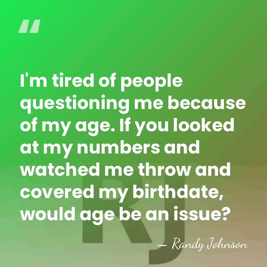 I'm tired of people questioning me because of my age. If you&hellip; - Randy Johnson