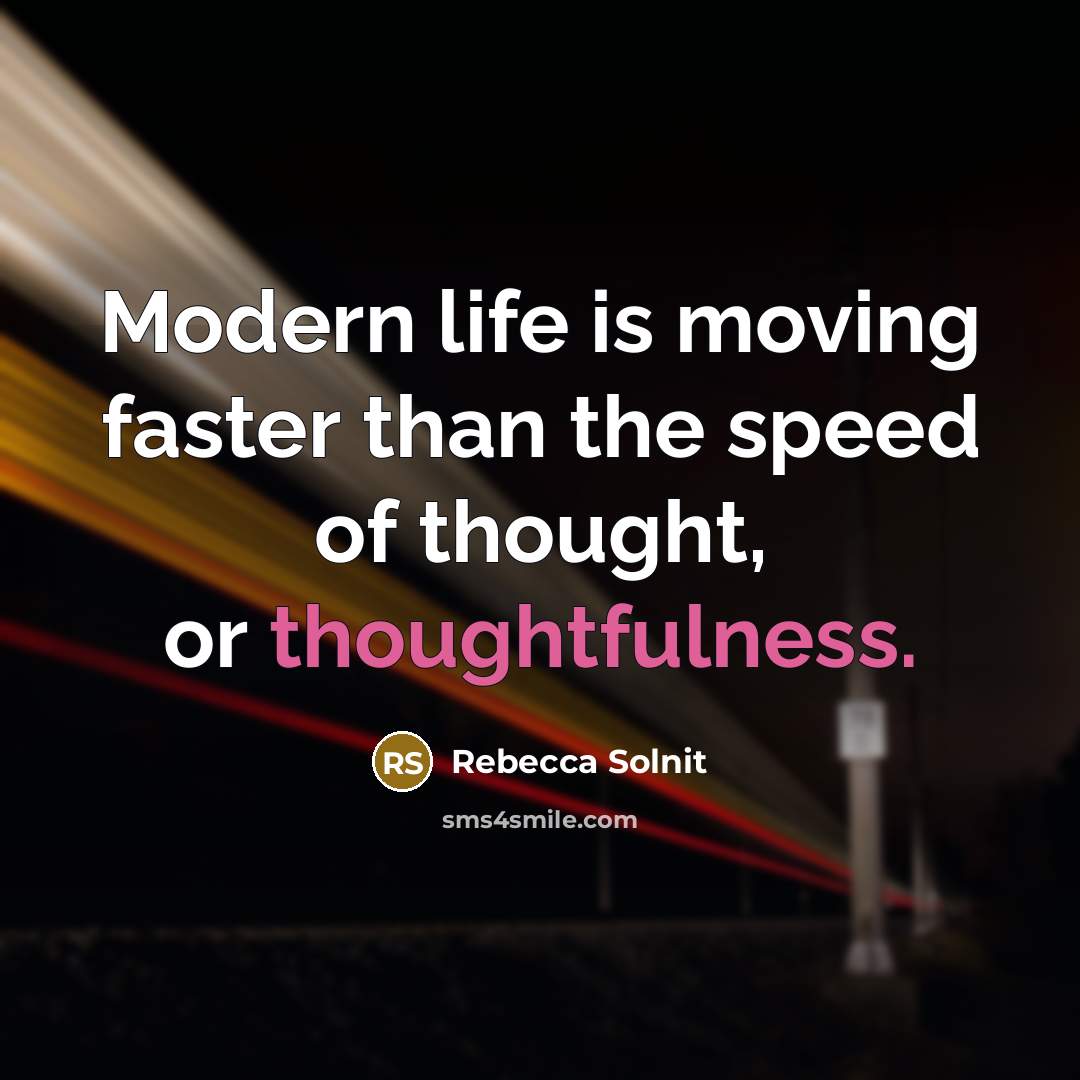 “Modern life is moving faster than the speed of thought,…” quote by Rebecca Solnit