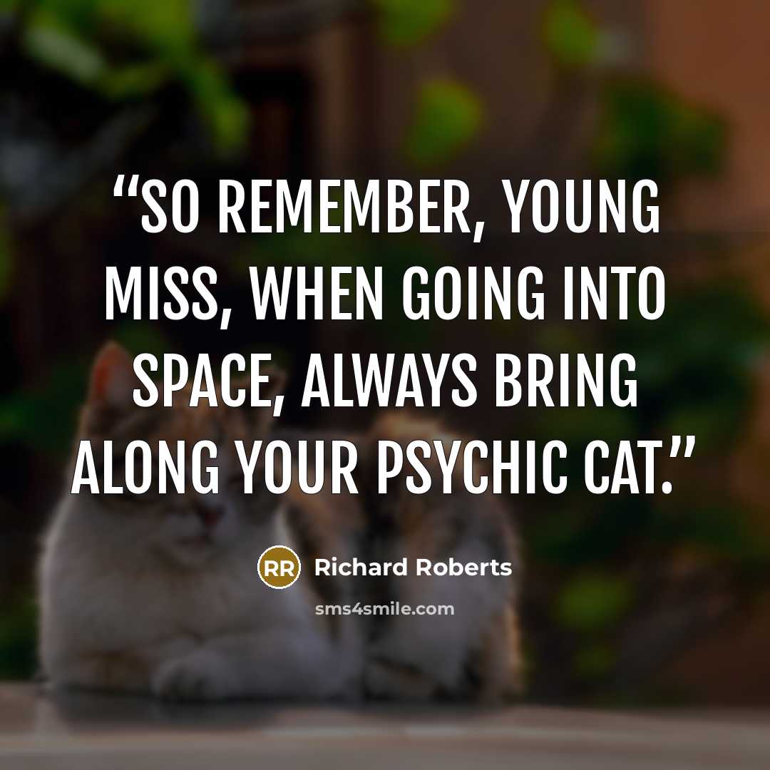 “So remember, young miss, when going into space, always bring along your psychic cat.” quote by Richard Roberts