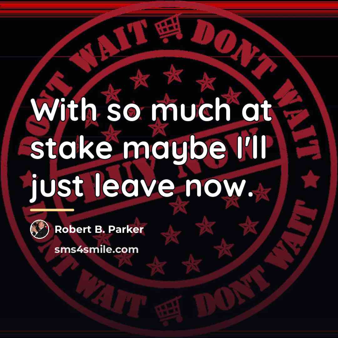 “With so much at stake maybe I'll just leave now.…” quote by Robert B. Parker