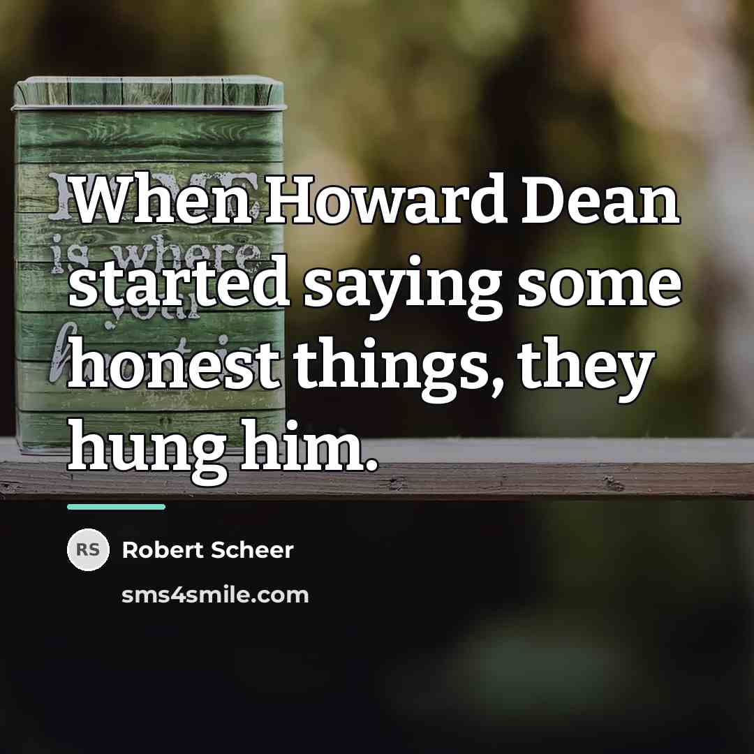 “When Howard Dean started saying some honest things, they hung…” quote by Robert Scheer