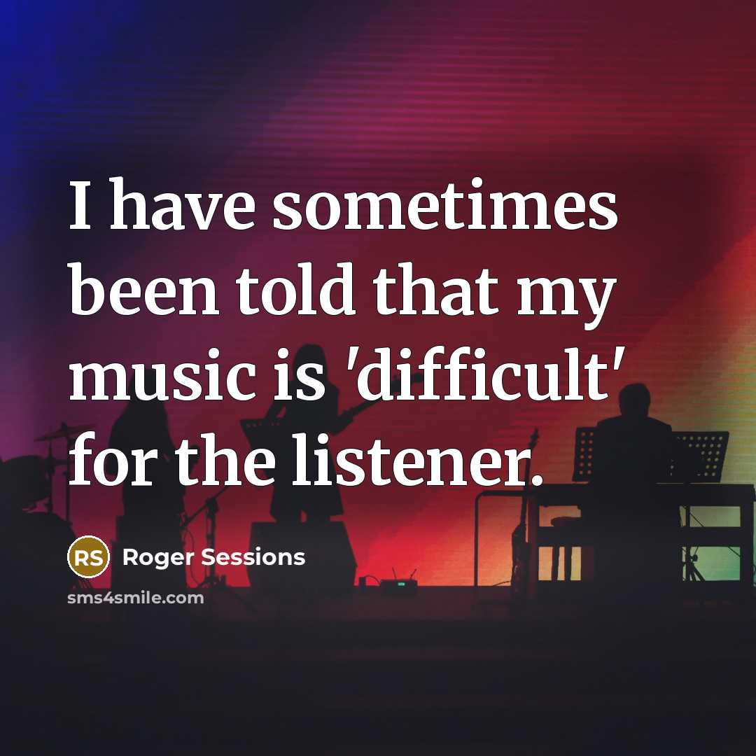 “I have sometimes been told that my music is 'difficult'…” quote by Roger Sessions