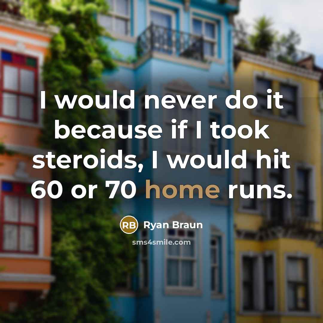 “I would never do it because if I took steroids,…” quote by Ryan Braun