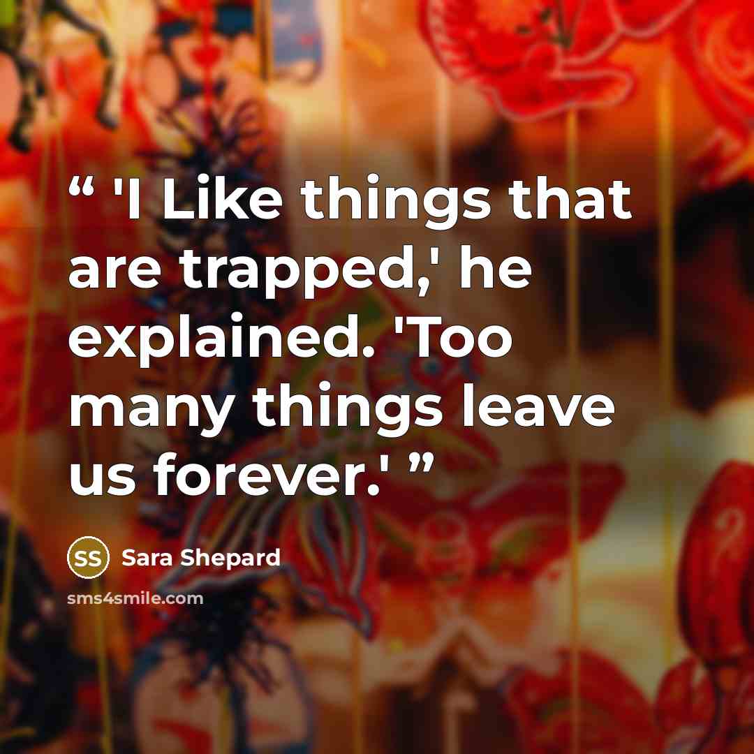 “'I Like things that are trapped,' he explained. 'Too many things leave us forever.'” quote by Sara Shepard