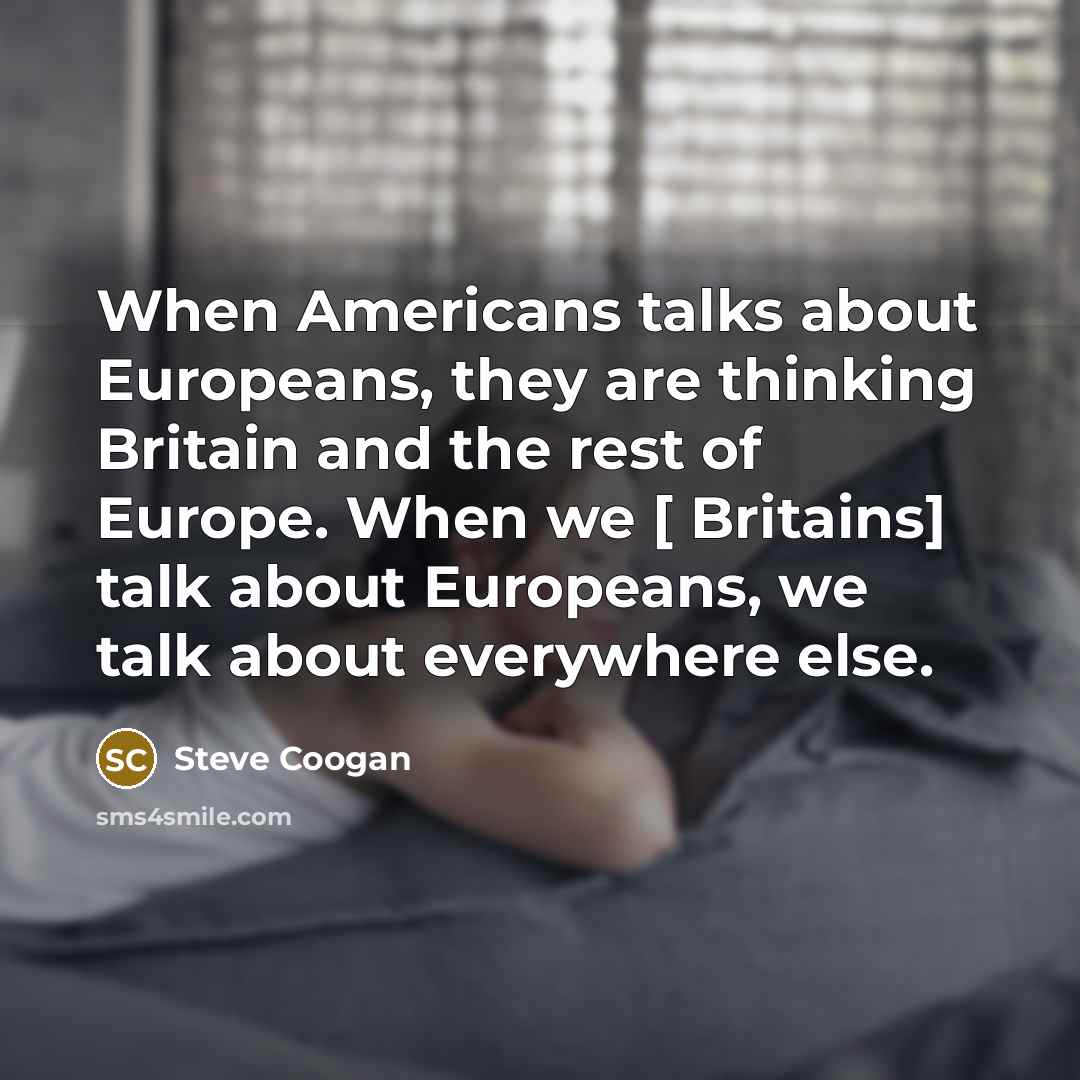 “When Americans talks about Europeans, they are thinking Britain and…” quote by Steve Coogan