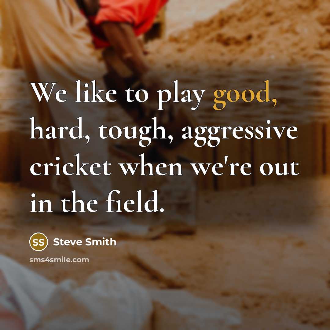 “We like to play good, hard, tough, aggressive cricket when…” quote by Steve Smith