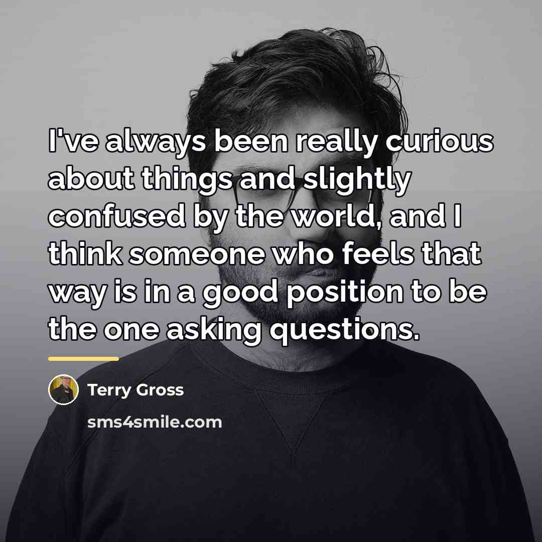 “I've always been really curious about things and slightly confused…” quote by Terry Gross