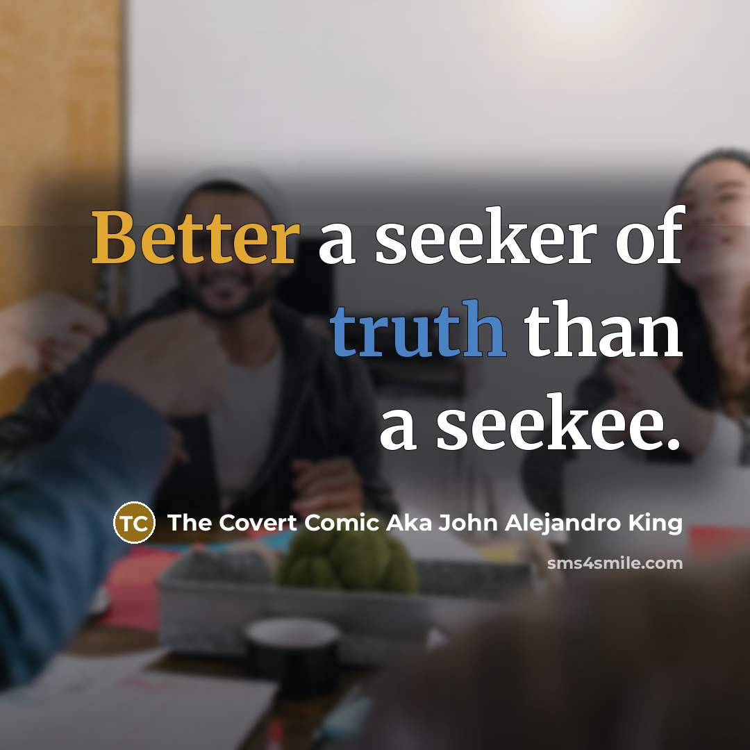 “Better a seeker of truth than a seekee.” quote by The Covert Comic Aka John Alejandro King