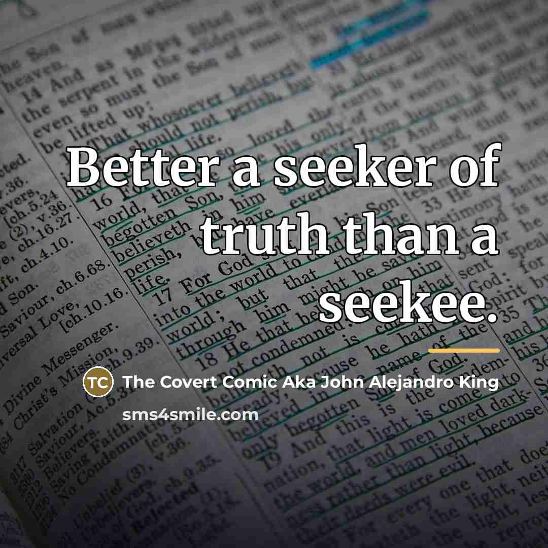 “Better a seeker of truth than a seekee.…” quote by The Covert Comic Aka John Alejandro King