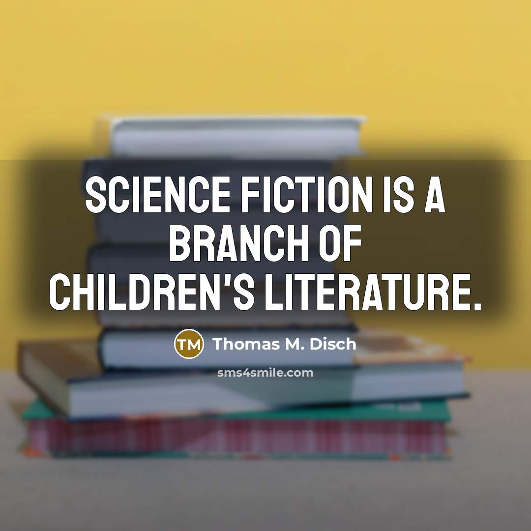 “Science Fiction is a branch of children's literature.…” quote by Thomas M. Disch