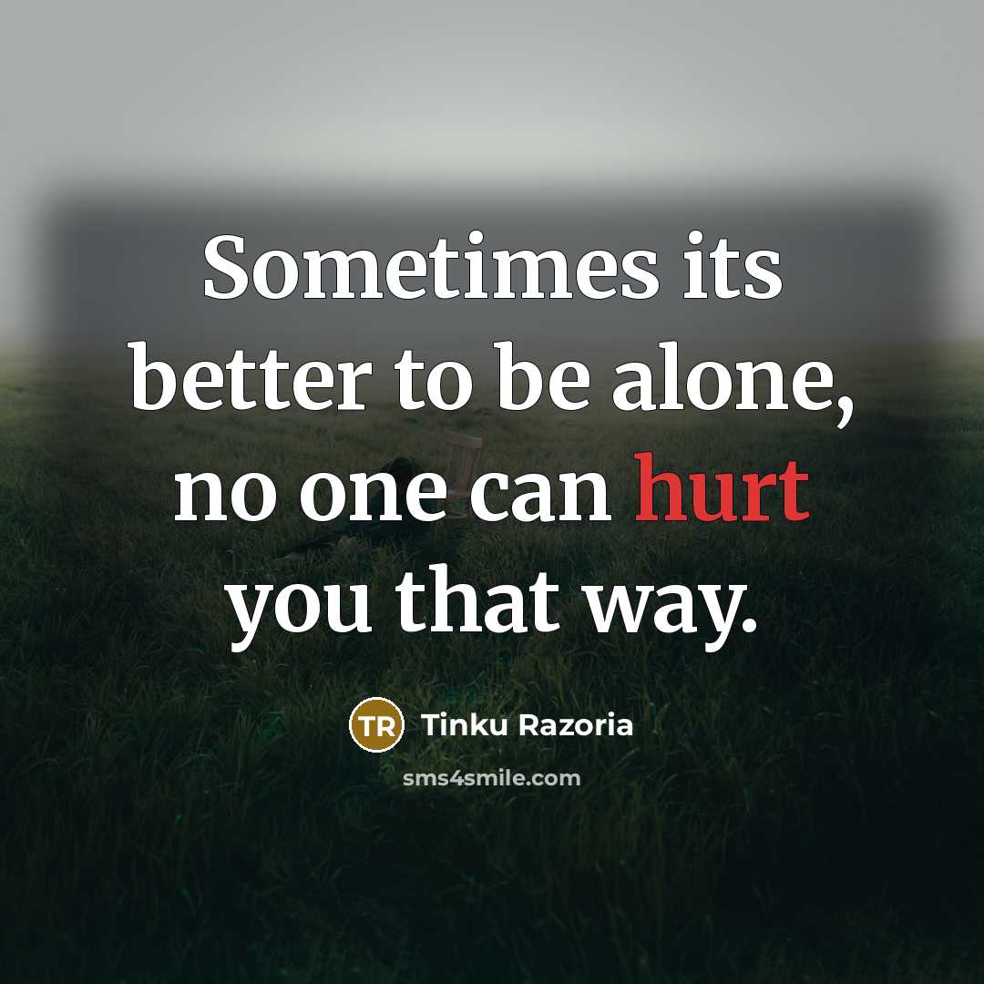 “Sometimes its better to be alone, no one can hurt…” quote by Tinku Razoria