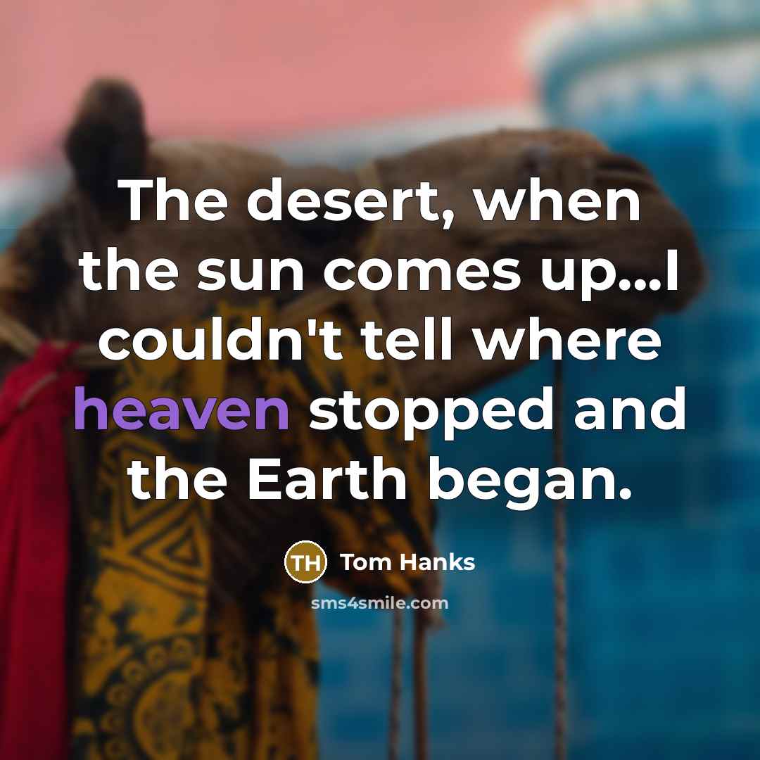 “The desert, when the sun comes up...I couldn't tell where…” quote by Tom Hanks
