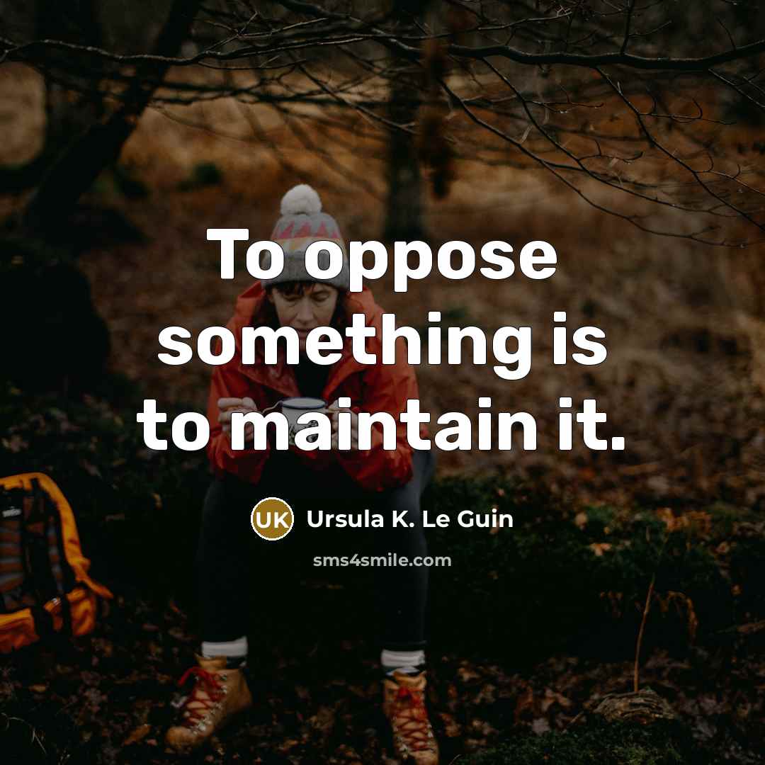 “To oppose something is to maintain it.…” quote by Ursula K. Le Guin