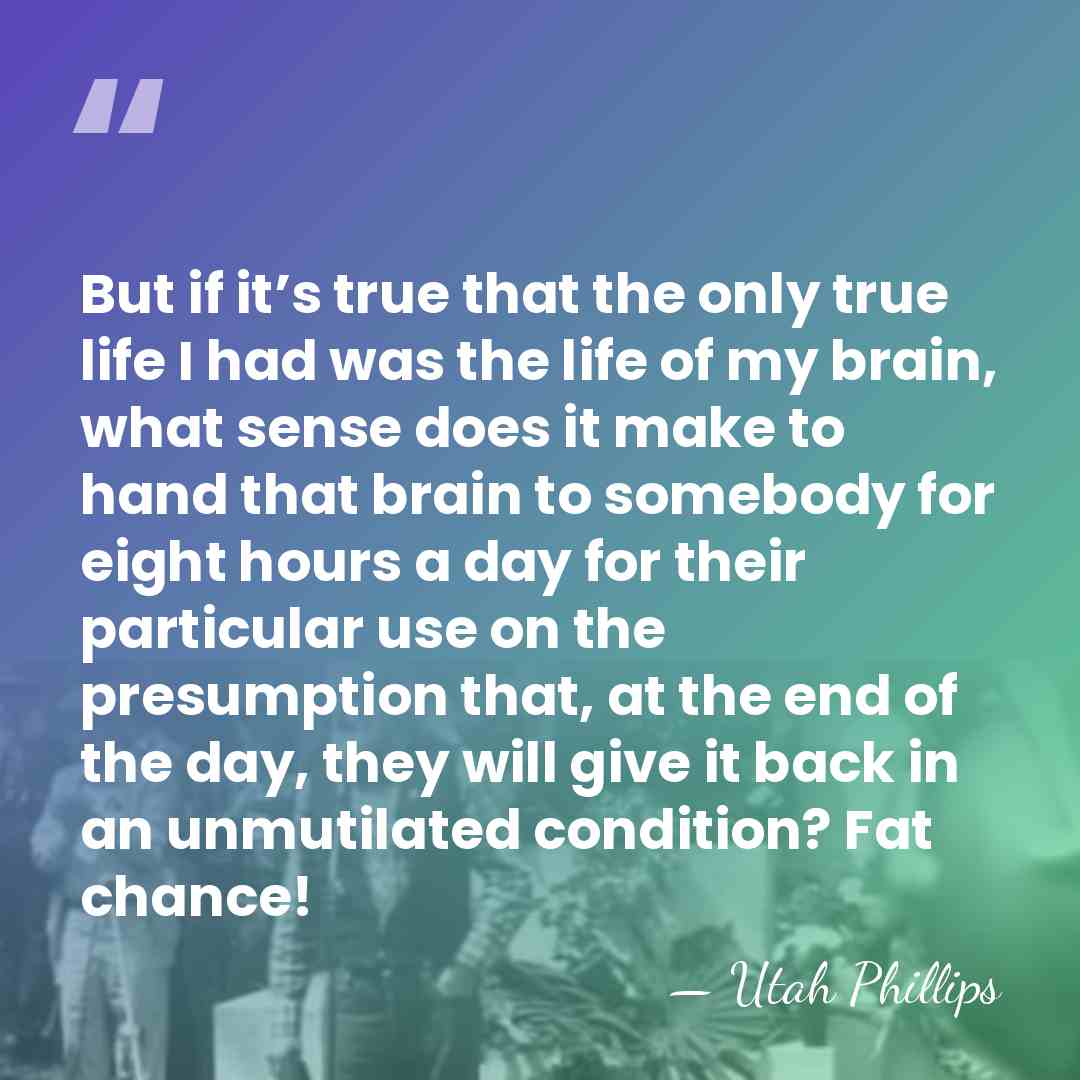 But if it’s true that the only true life I had was&hellip; - Utah Phillips