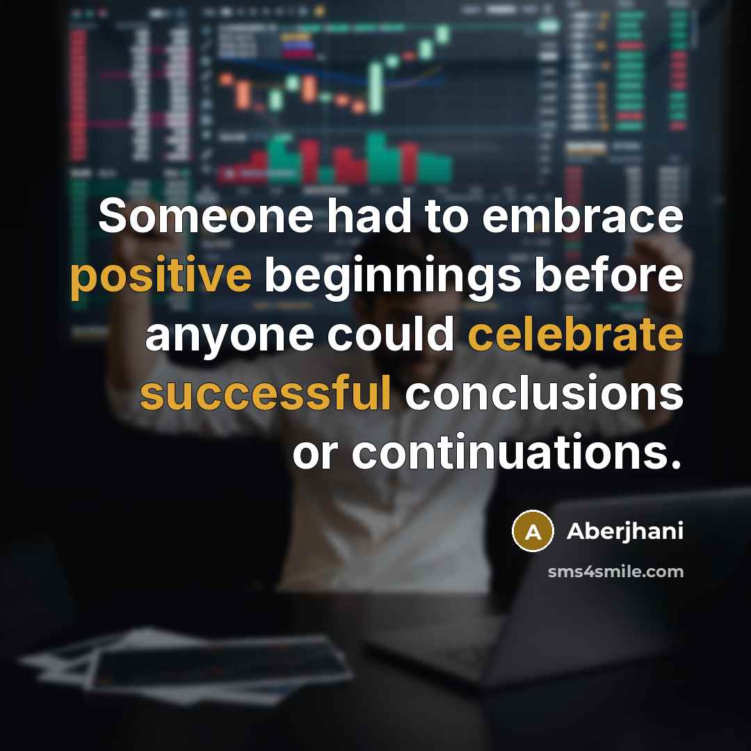 “Someone had to embrace positive beginnings before anyone could celebrate successful conclusions or continuations.” quote by Aberjhani