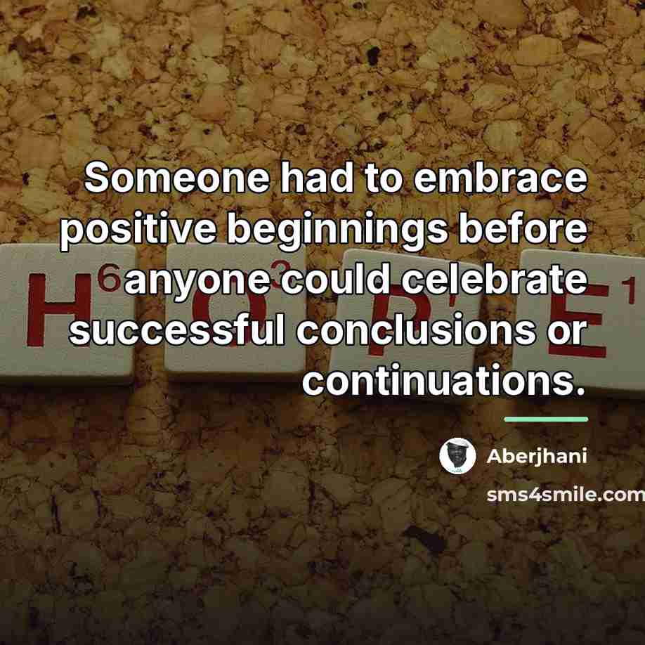 “Someone had to embrace positive beginnings before anyone could celebrate…” quote by Aberjhani