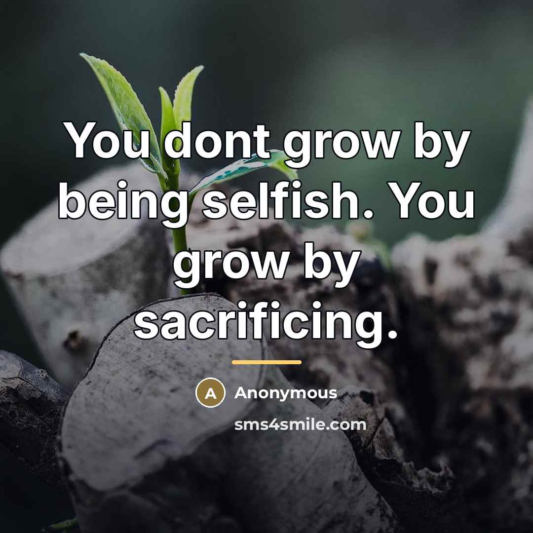 “You dont grow by being selfish. You grow by sacrificing.…” quote by Anonymous