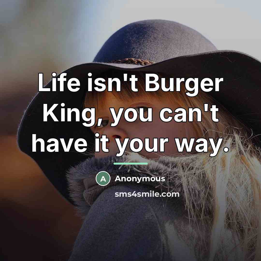 “Life isn't Burger King, you can't have it your way.…” quote by Anonymous