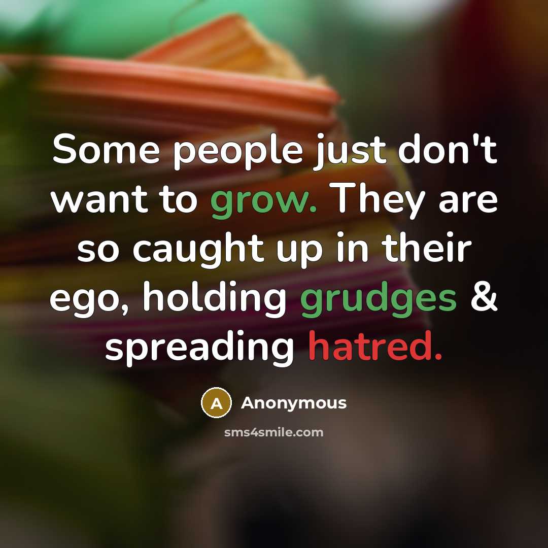 “Some people just don't want to grow. They are so caught up in their ego, holding grudges & spreading hatred.” quote by Anonymous