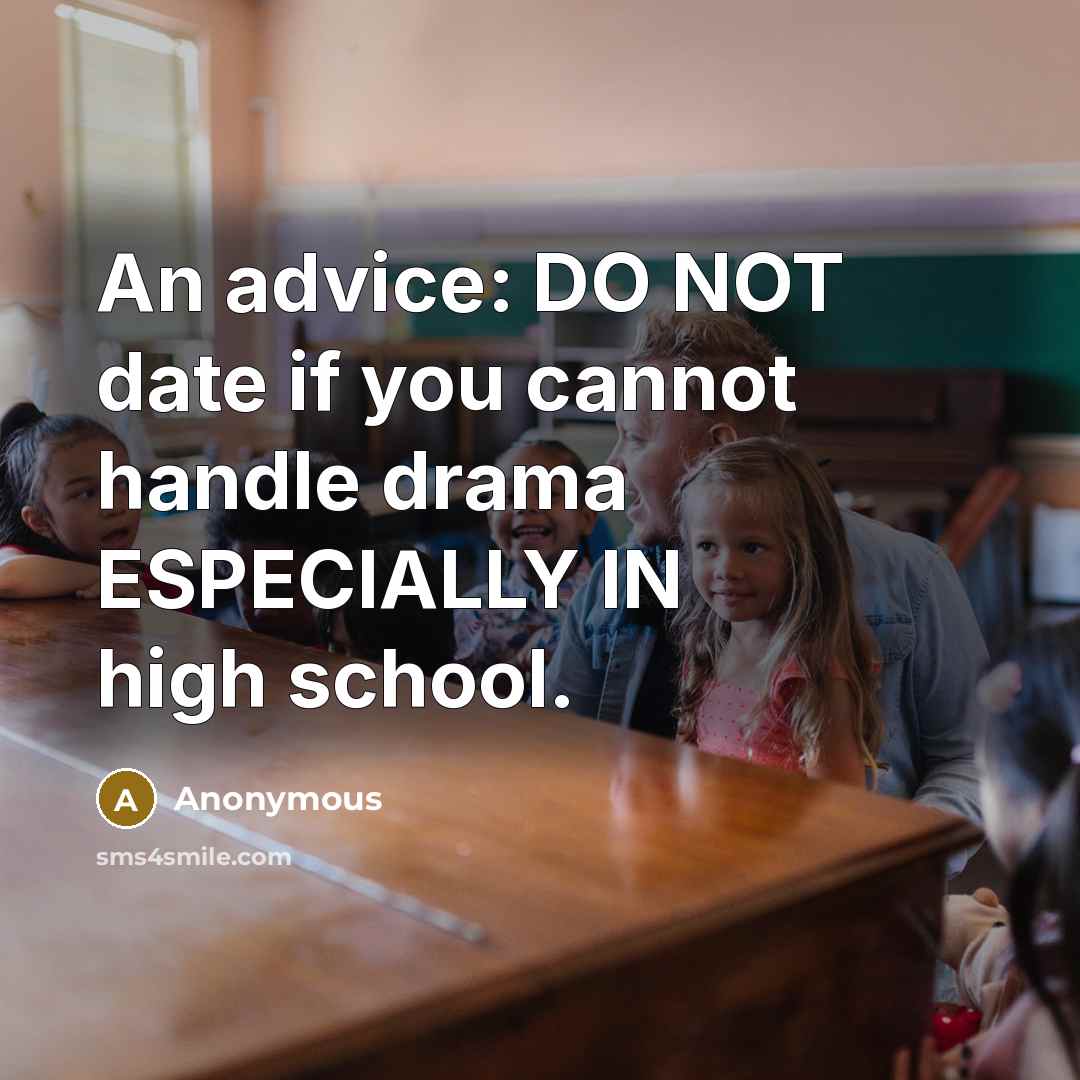 “An advice: DO NOT date if you cannot handle drama ESPECIALLY IN high school.” quote by Anonymous