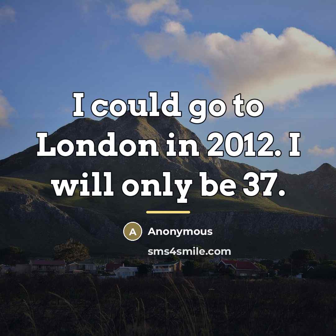 “I could go to London in 2012. I will only…” quote by Anonymous