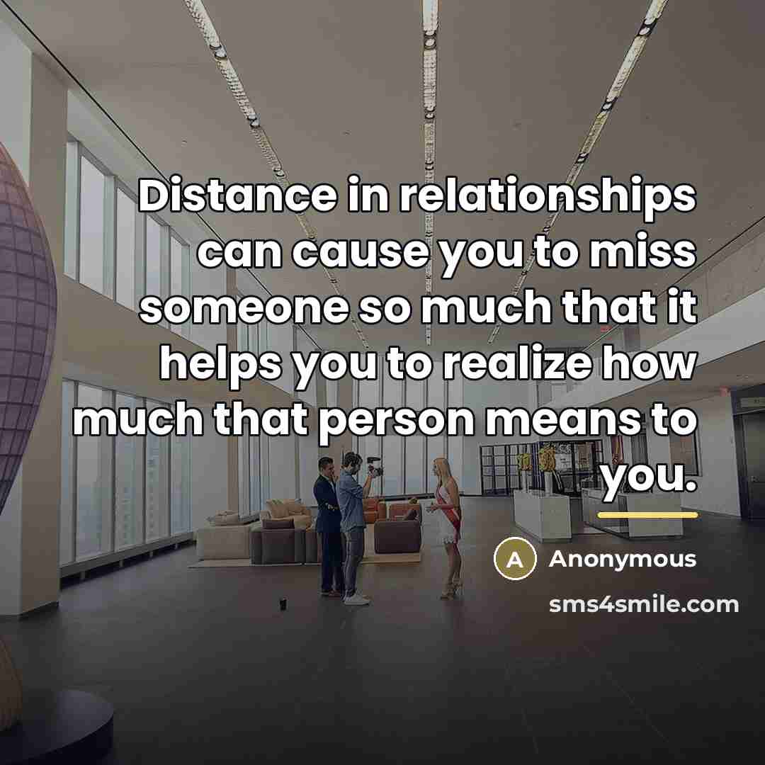 “Distance in relationships can cause you to miss someone so…” quote by Anonymous