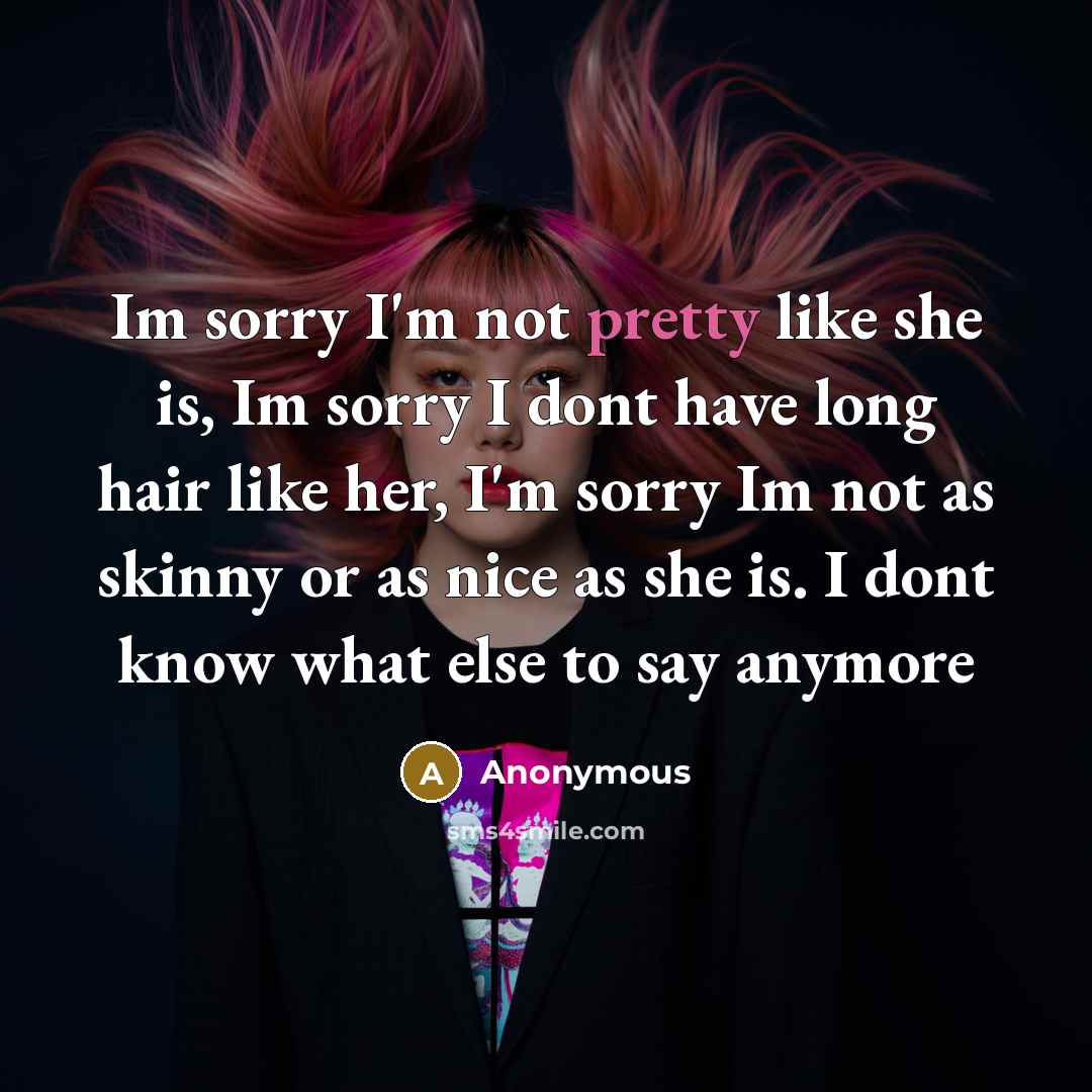“Im sorry I'm not pretty like she is, Im sorry…” quote by Anonymous