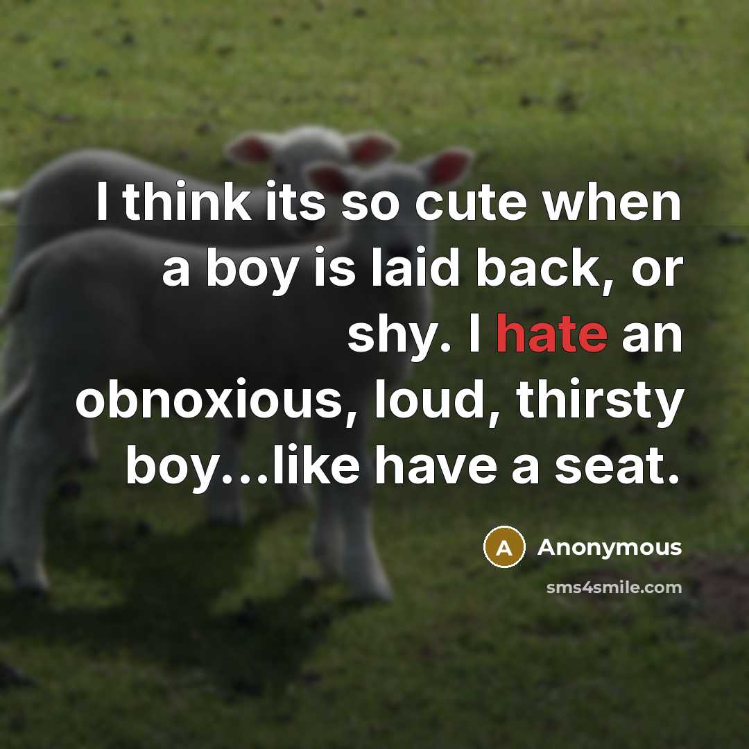 “I think its so cute when a boy is laid back, or shy. I hate an obnoxious, loud, thirsty boy...like have a seat.” quote by Anonymous