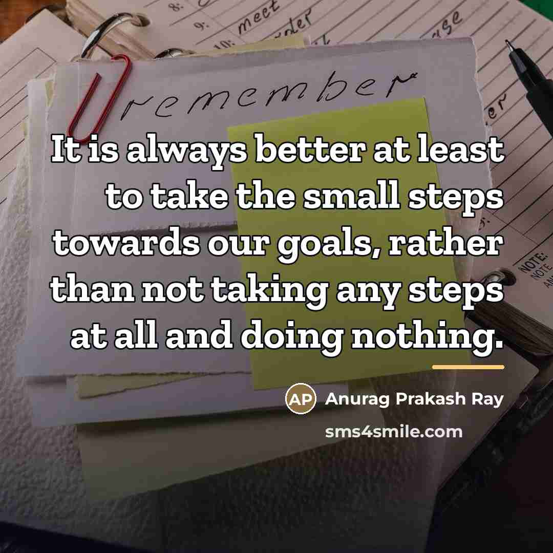 “It is always better at least to take the small…” quote by Anurag Prakash Ray