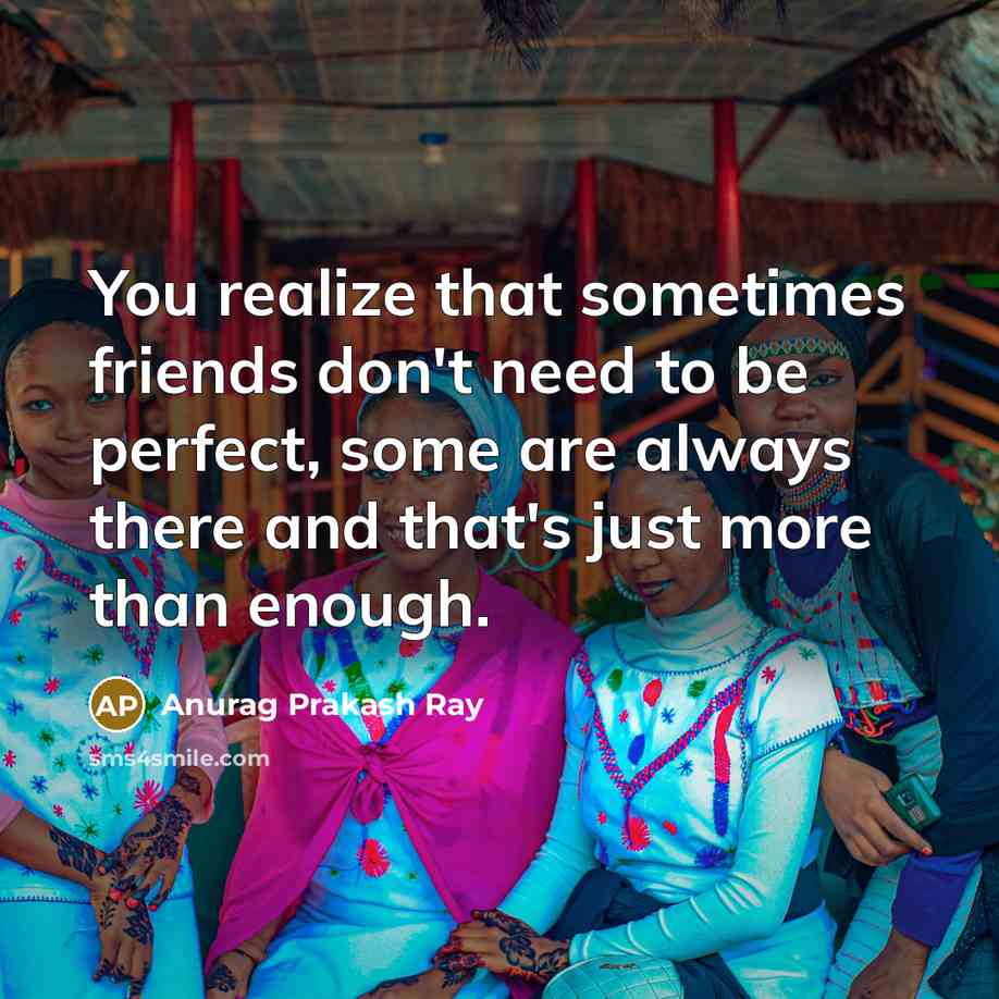 “You realize that sometimes friends don't need to be perfect,…” quote by Anurag Prakash Ray
