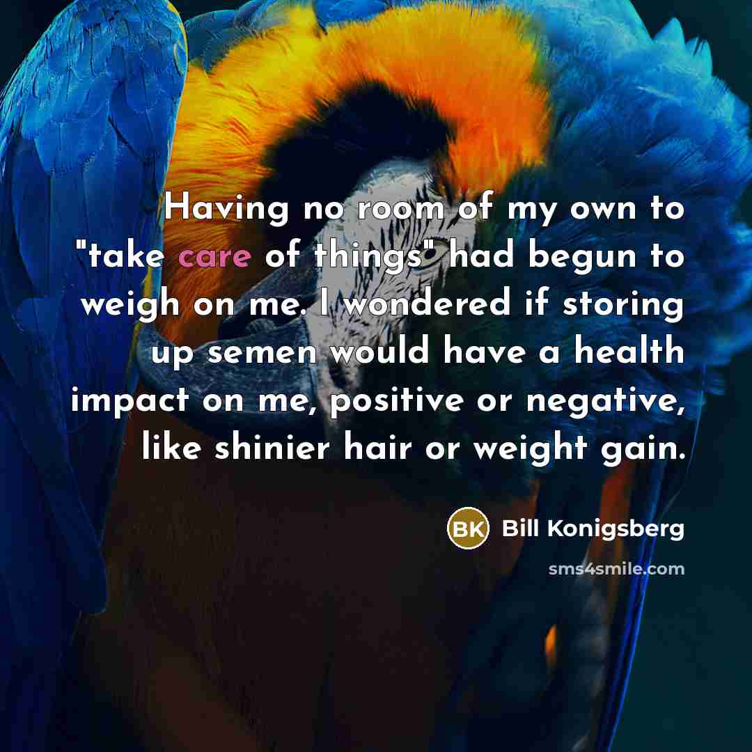 “Having no room of my own to "take care of…” quote by Bill Konigsberg
