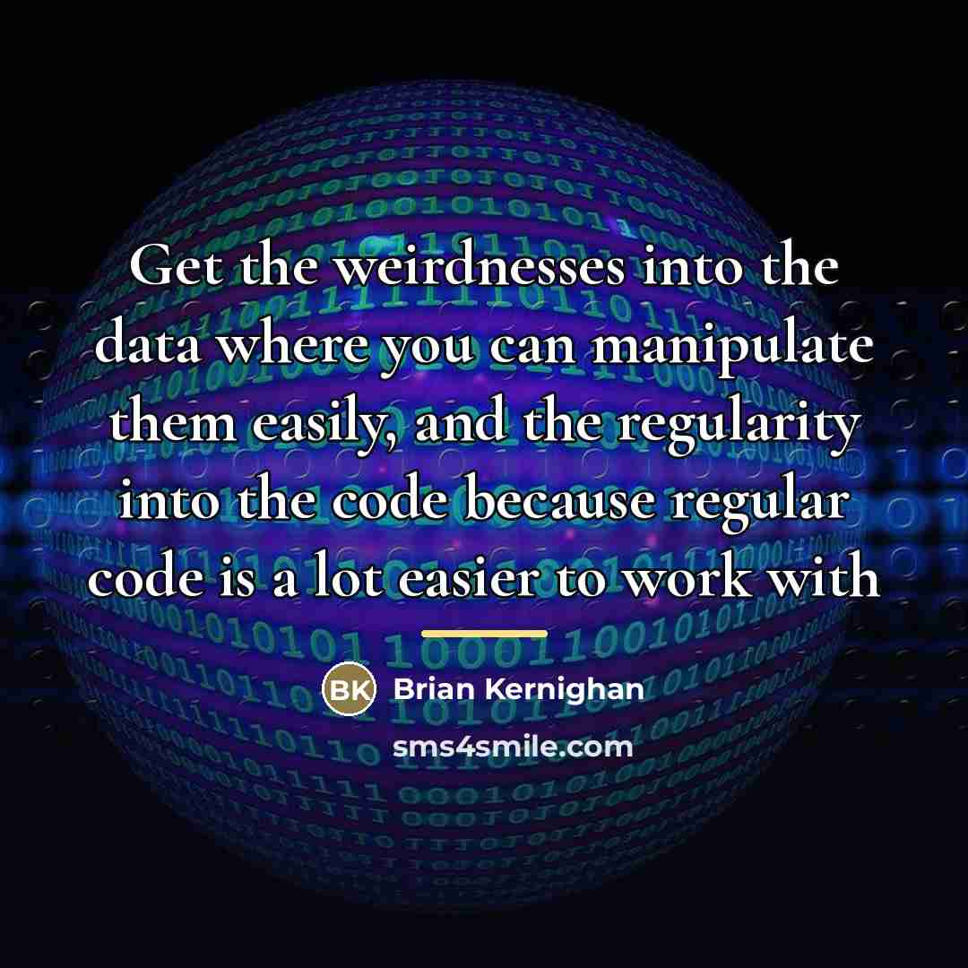 “Get the weirdnesses into the data where you can manipulate…” quote by Brian Kernighan