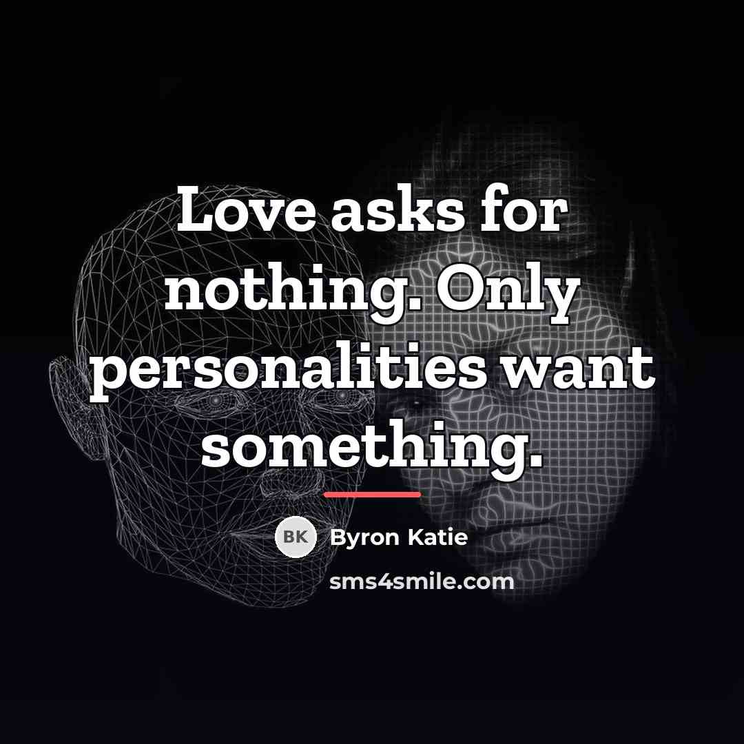 “Love asks for nothing. Only personalities want something.…” quote by Byron Katie