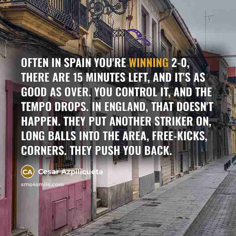 “Often in Spain you're winning 2-0, there are 15 minutes…” quote by Cesar Azpilicueta