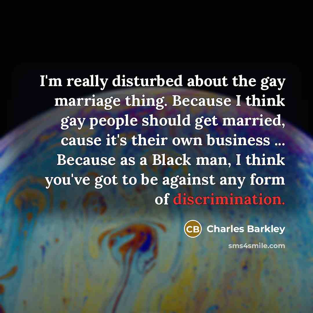 “I'm really disturbed about the gay marriage thing. Because I…” quote by Charles Barkley