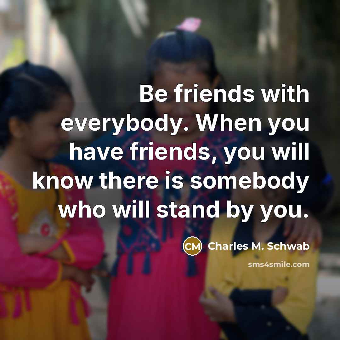 “Be friends with everybody. When you have friends, you will…” quote by Charles M. Schwab