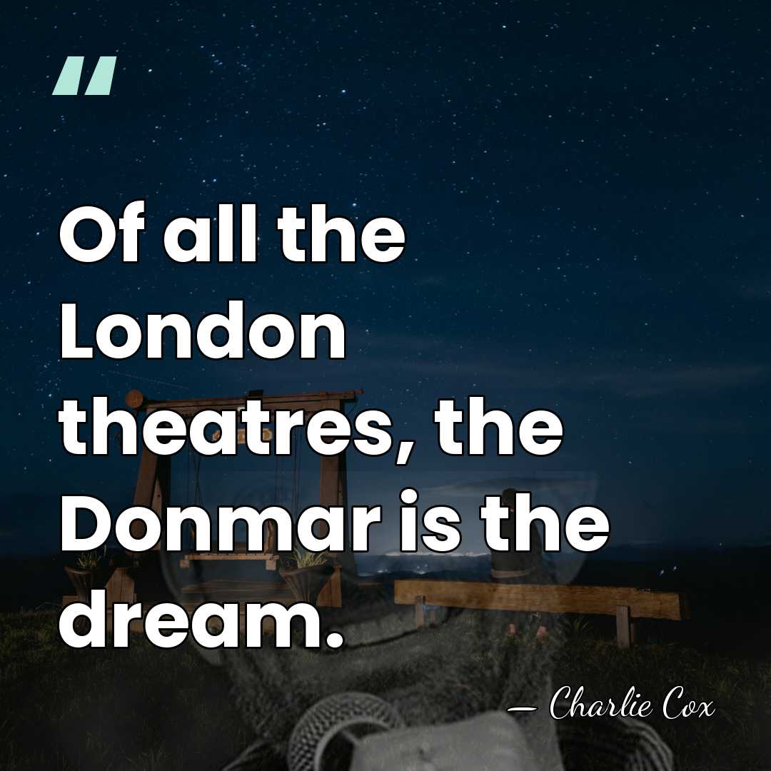 Of all the London theatres, the Donmar is the dream. - Charlie Cox
