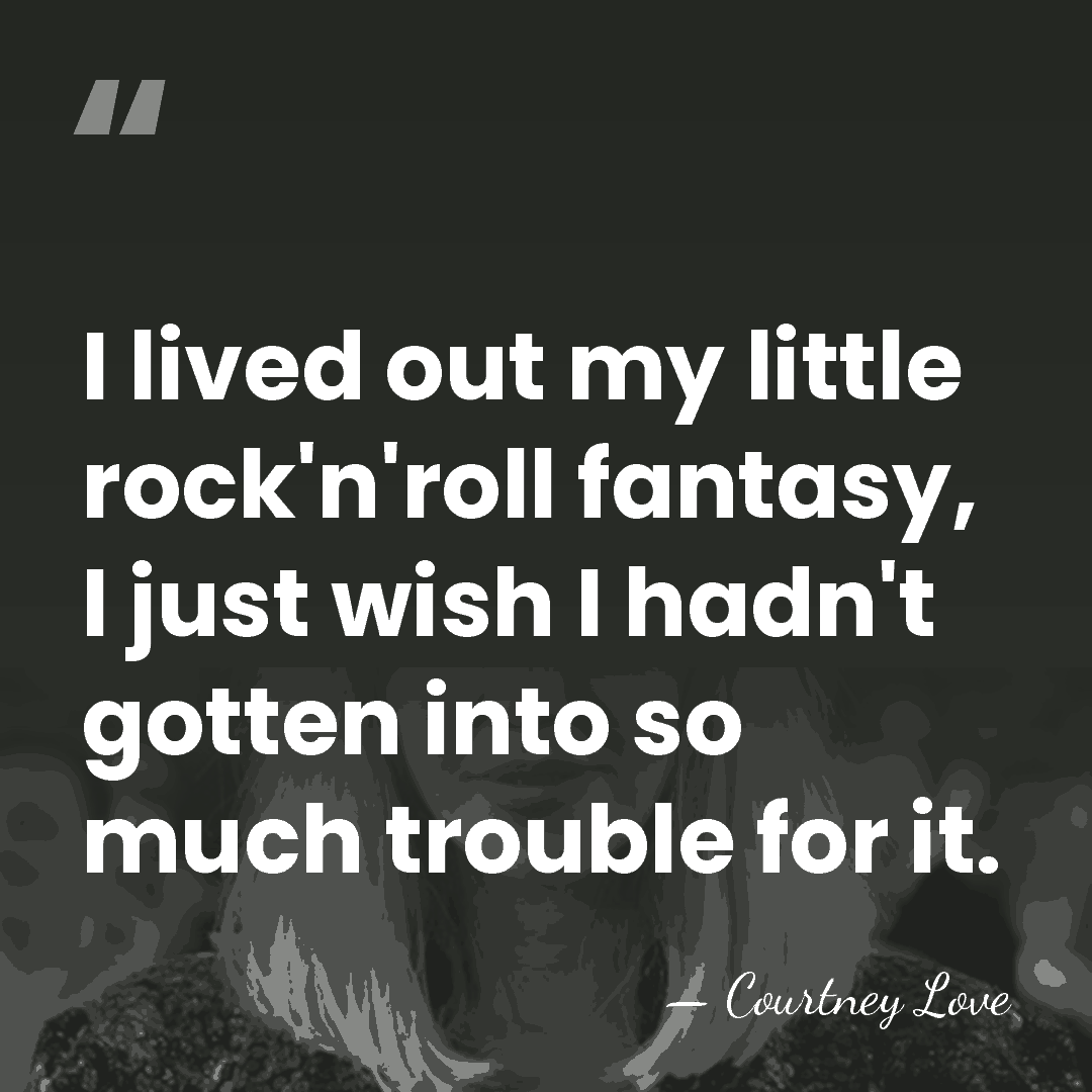 I lived out my little rock'n'roll fantasy, I just wish I hadn't&hellip; - Courtney Love