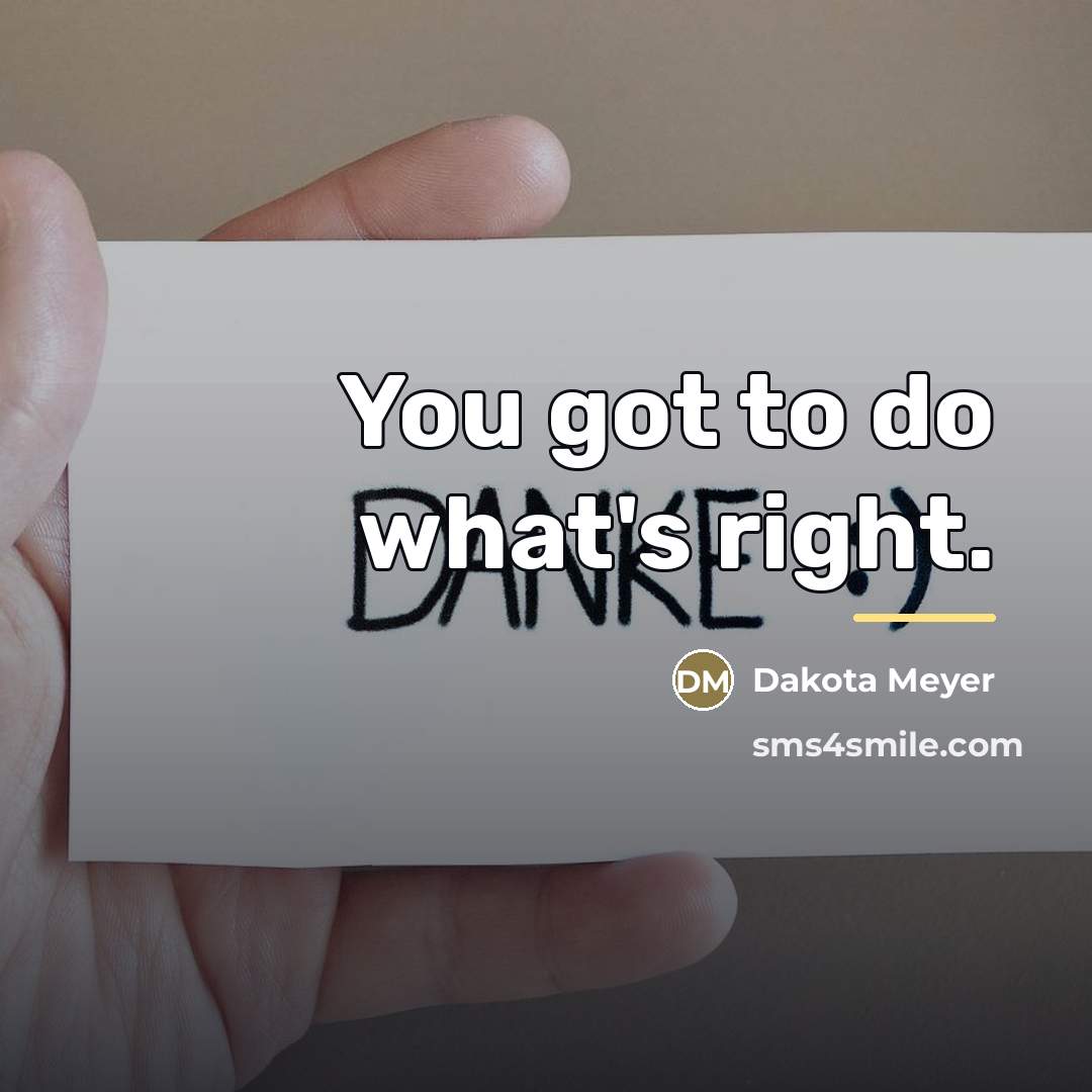 “You got to do what's right.…” quote by Dakota Meyer